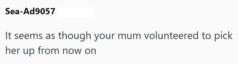 Sea-Ad9057 It seems as though your mum volunteered to pick her up from now on