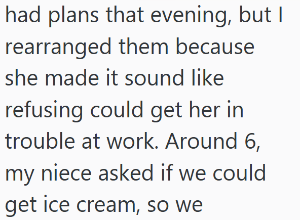 had plans that evening, but I rearranged them because she made it sound like refusing could get her in trouble at work. Around 6, my niece asked if we could get ice cream, so we