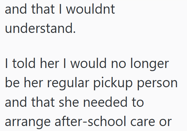 and that I wouldnt understand. I told her I would no longer be her regular pickup person and that she needed to arrange after-school care or