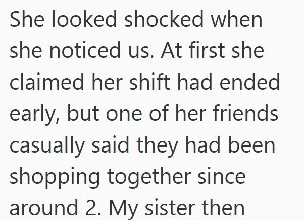 She looked shocked when she noticed us. At first she claimed her shift had ended early, but one of her friends casually said they had been shopping together since around 2. My sister then