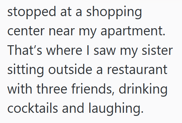 stopped at a shopping center near my apartment. That's where I saw my sister sitting outside a restaurant with three friends, drinking cocktails and laughing.