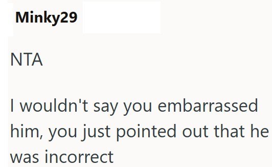 Minky29 NTA I wouldn't say you embarrassed him, you just pointed out that he was incorrect