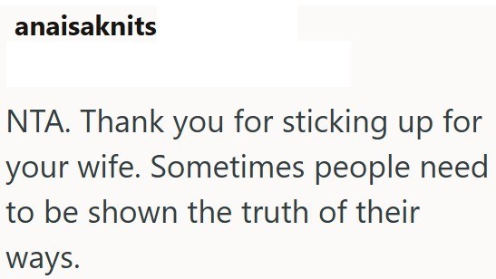 anaisaknits NTA. Thank you for sticking up for your wife. Sometimes people need to be shown the truth of their ways.