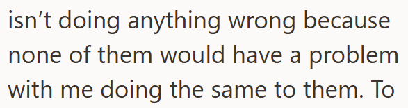 isn't doing anything wrong because none of them would have a problem with me doing the same to them. To