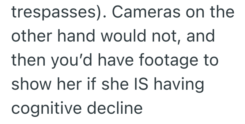 trespasses). Cameras on the other hand would not, and then you'd have footage to show her if she IS having cognitive decline