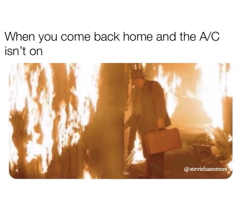 When you come back home and the A/C isn't on @steviehasmemes
