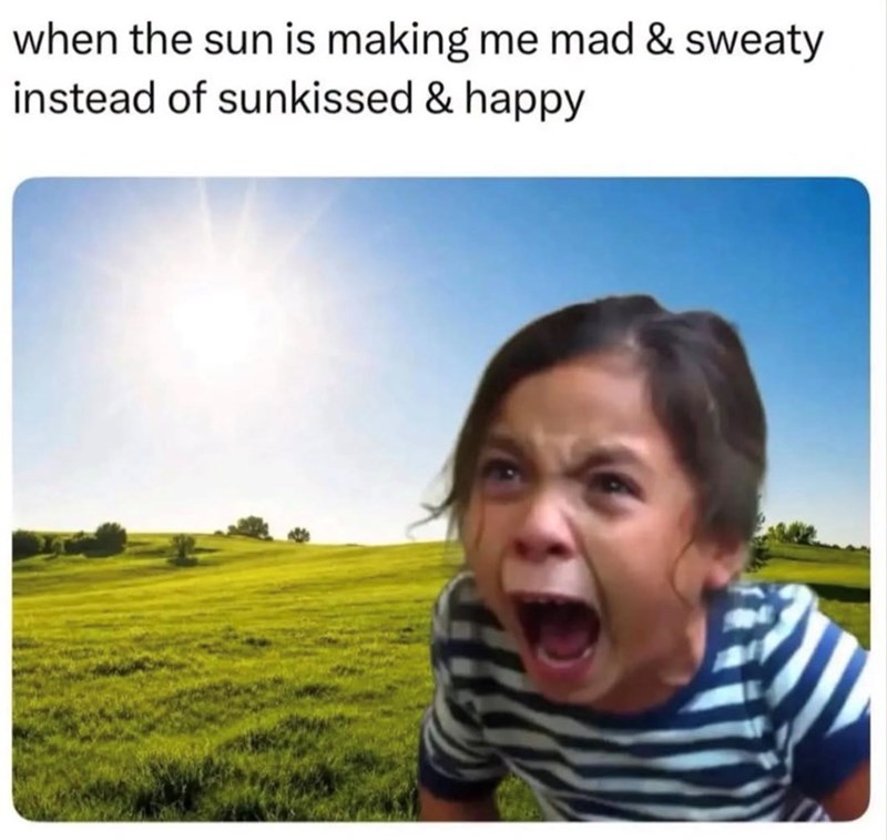 when the sun is making me mad & sweaty instead of sunkissed & happy