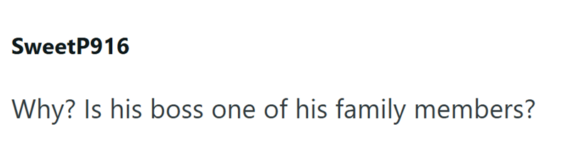 SweetP916 Why? Is his boss one of his family members?
