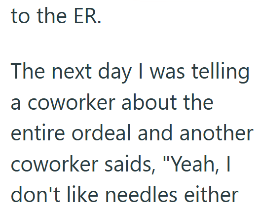 to the ER. The next day I was telling a coworker about the entire ordeal and another coworker saids, "Yeah, I don't like needles either