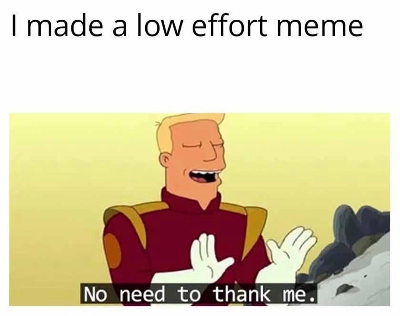 I made a low effort meme No need to thank me.