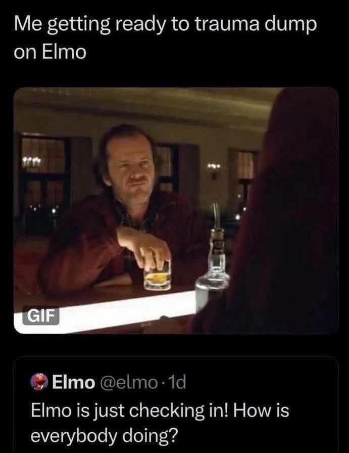 Me getting ready to trauma dump on Elmo GIF Elmo @elmo 1d Elmo is just checking in! How is everybody doing?