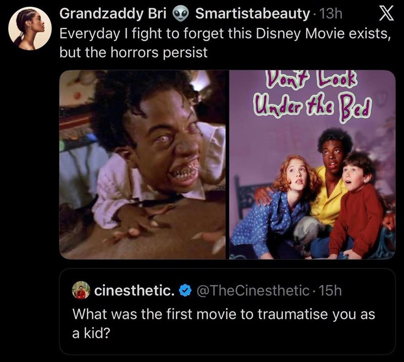 Grandzaddy Bri Smartistabeauty. 13h X Everyday I fight to forget this Disney Movie exists, but the horrors persist Don't Look Under the Bed cinesthetic. @TheCinesthetic • 15h What was the first movie to traumatise you as a kid?