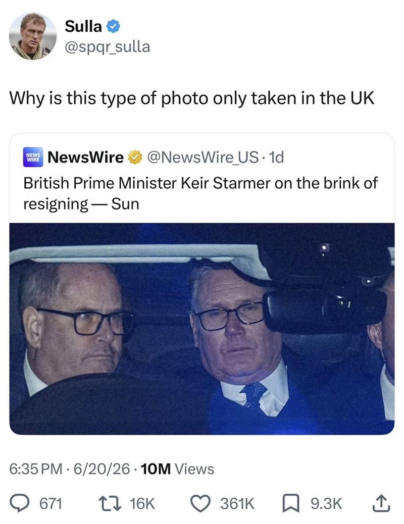 Sulla⭑ @spqr_sulla Why is this type of photo only taken in the UK NEWS WIRE NewsWire @NewsWire US. 1d British Prime Minister Keir Starmer on the brink of resigning Sun - 6:35 PM 6/20/26 10M Views 671 ↑ 16K 361K 9.3K ↑