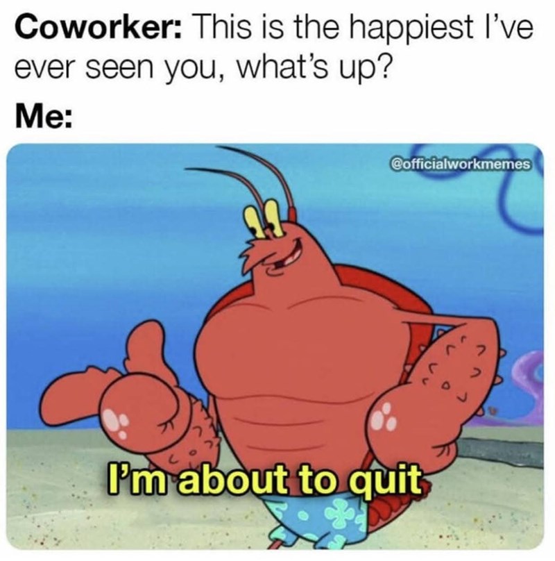 Coworker: This is the happiest I've ever seen you, what's up? Me: @officialworkmemes I'm about to quit
