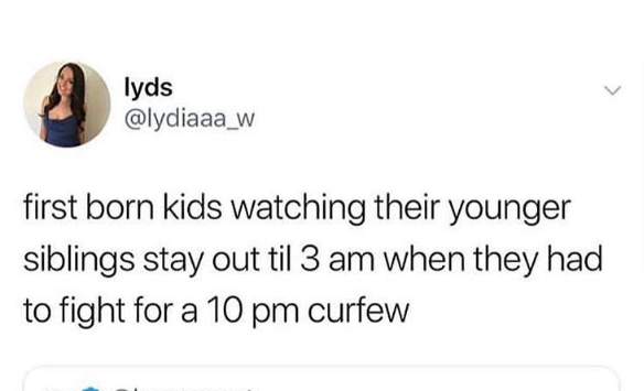> lyds @lydiaaa_w first born kids watching their younger siblings stay out til 3 am when they had to fight for a 10 pm curfew