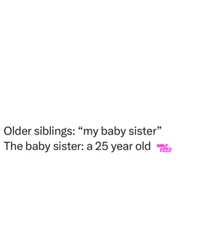 Older siblings: "my baby sister" The baby sister: a 25 year old GIRLY ZAR