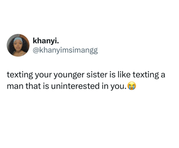 khanyi. @khanyimsimangg texting your younger sister is like texting a man that is uninterested in you.