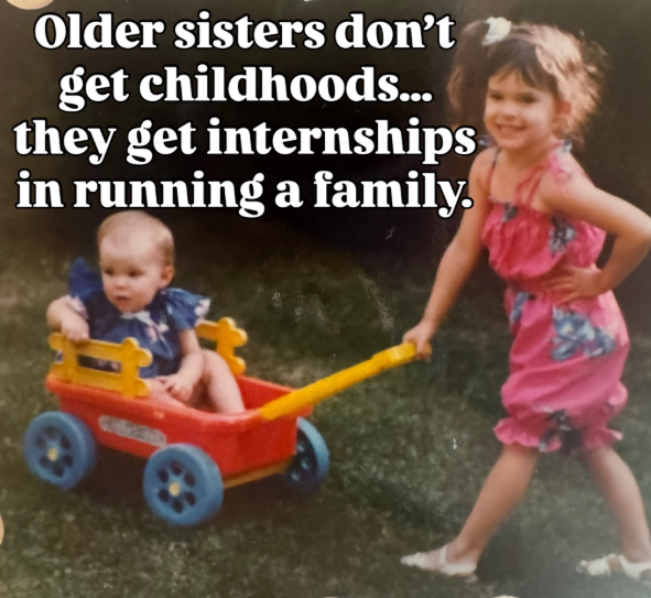 Older sisters don't get childhoods... they get internships in running a family.