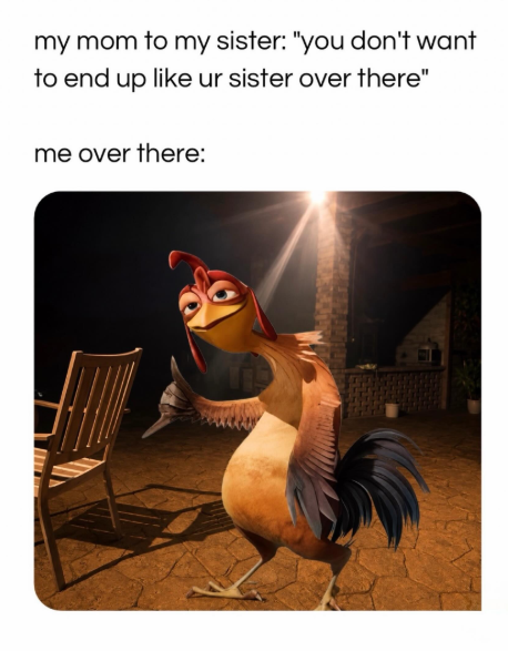 my mom to my sister: "you don't want to end up like ur sister over there" me over there: