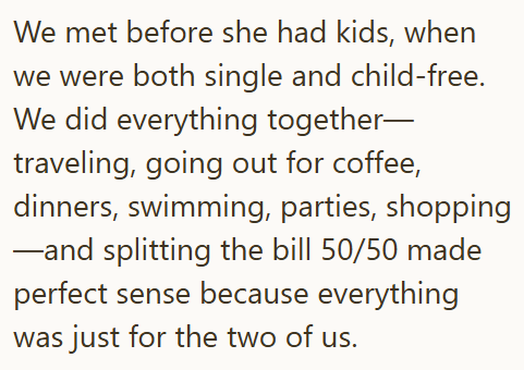 We met before she had kids, when we were both single and child-free. We did everything together— traveling, going out for coffee, dinners, swimming, parties, shopping ―and splitting the bill 50/50 made perfect sense because everything was just for the two of us.