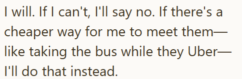 I will. If I can't, I'll say no. If there's a cheaper way for me to meet them— like taking the bus while they Uber- I'll do that instead.