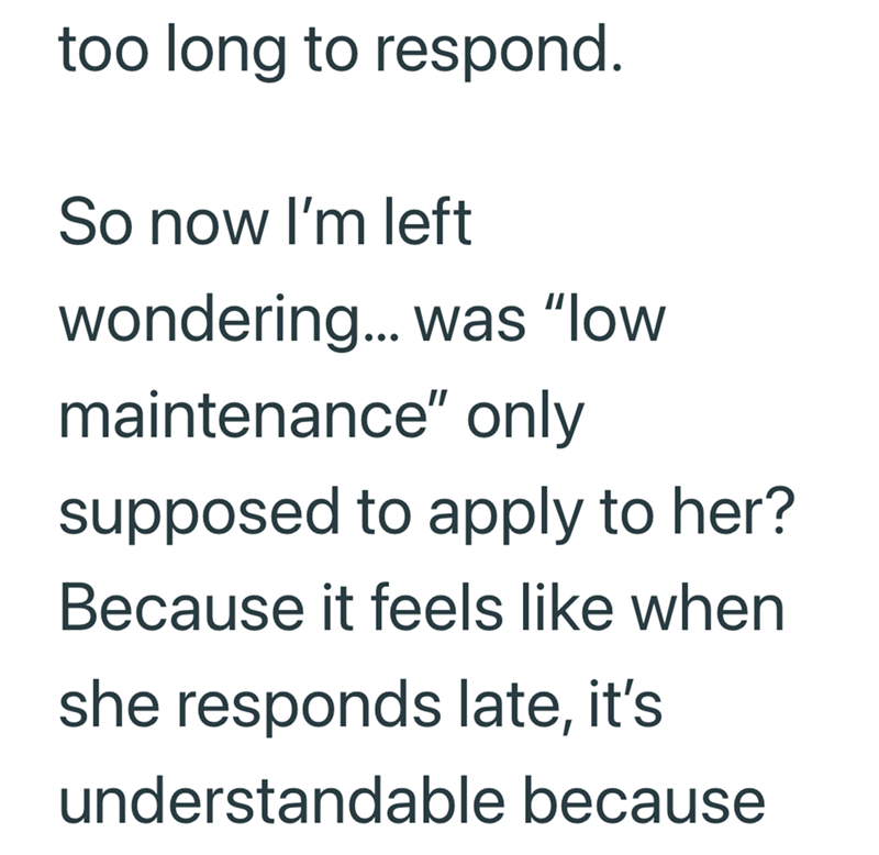 too long to respond. So now I'm left wondering... was "low maintenance" only supposed to apply to her? Because it feels like when she responds late, it's understandable because