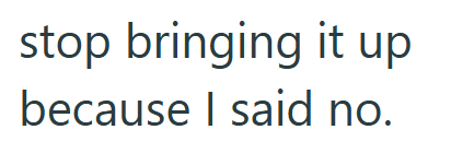 stop bringing it up because I said no.