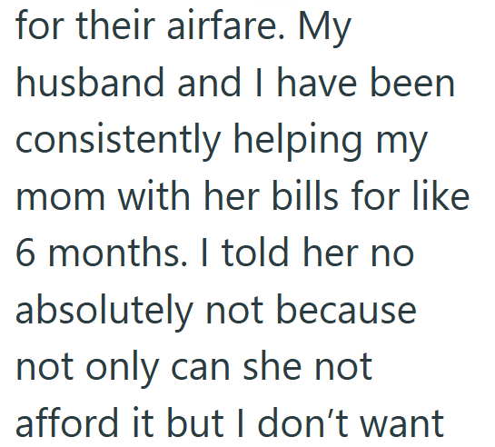 for their airfare. My husband and I have been consistently helping my mom with her bills for like 6 months. I told her no absolutely not because not only can she not afford it but I don't want