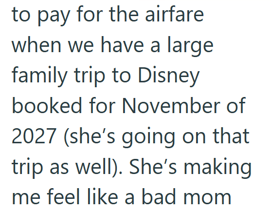 to pay for the airfare when we have a large family trip to Disney booked for November of 2027 (she's going on that trip as well). She's making me feel like a bad mom