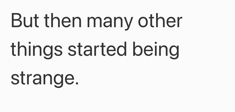 But then many other things started being strange.