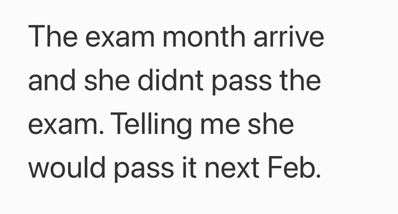 The exam month arrive and she didnt pass the exam. Telling me she would pass it next Feb.