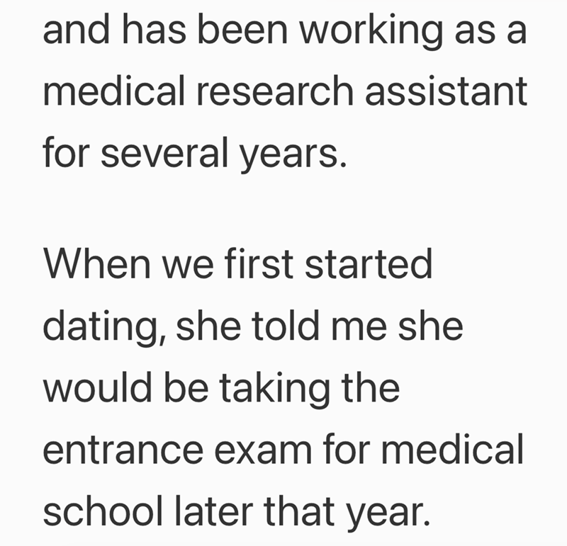 and has been working as a medical research assistant for several years. When we first started dating, she told me she would be taking the entrance exam for medical school later that year.