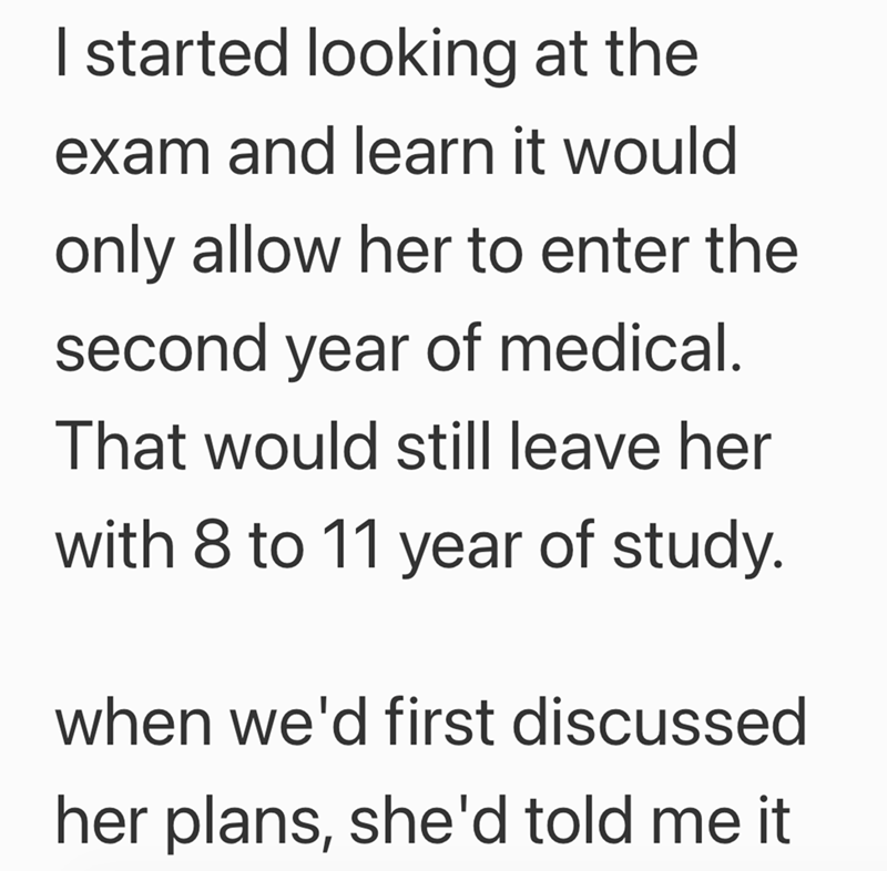 I started looking at the exam and learn it would only allow her to enter the second year of medical. That would still leave her with 8 to 11 year of study. when we'd first discussed her plans, she'd told me it