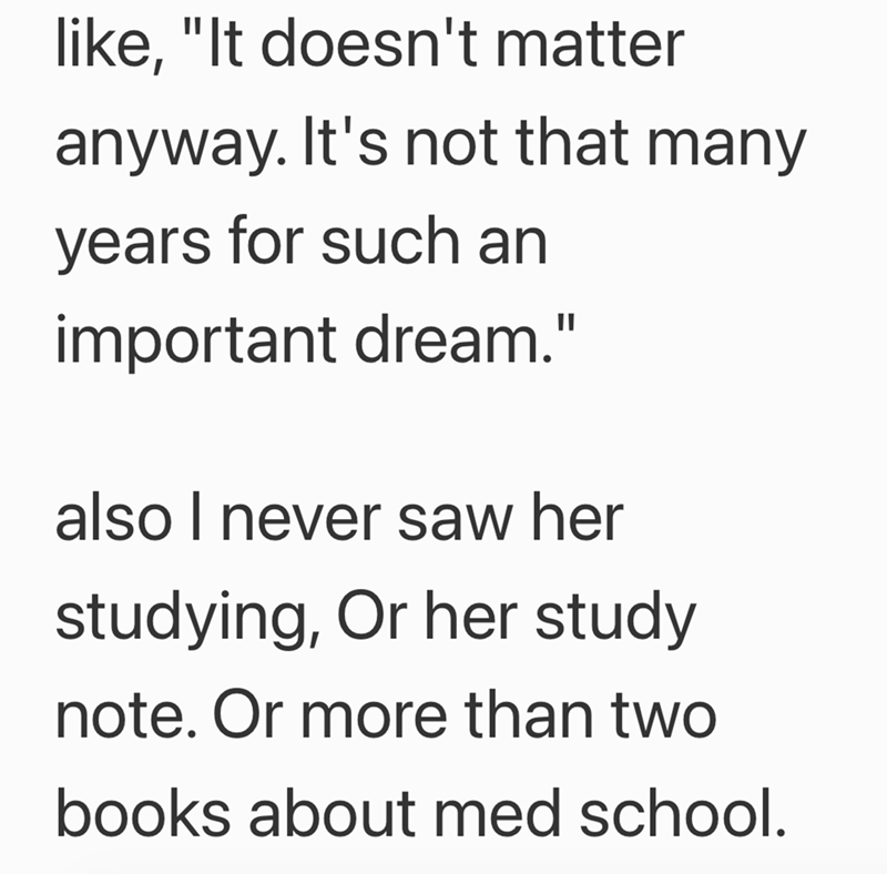 like, "It doesn't matter anyway. It's not that many years for such an important dream." also I never saw her studying, Or her study note. Or more than two books about med school.