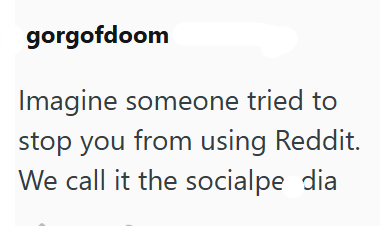 gorgofdoom Imagine someone tried to stop you from using Reddit. We call it the socialpe dia
