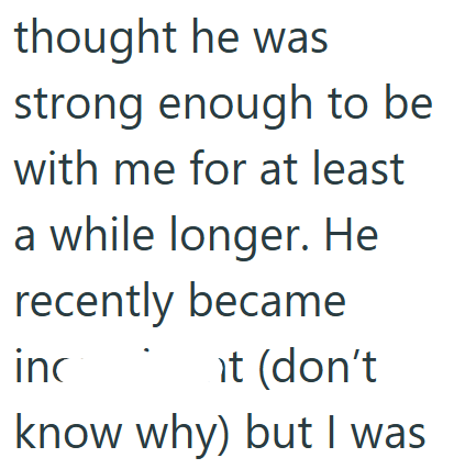 thought he was strong enough to be with me for at least a while longer. He recently became inc it (don't know why) but I was
