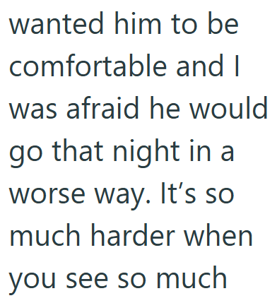 wanted him to be comfortable and I was afraid he would go that night in a worse way. It's so much harder when you see so much