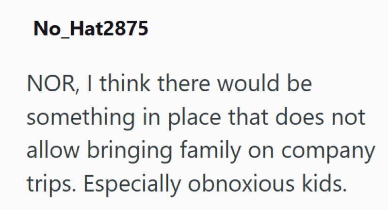 No_Hat2875 NOR, I think there would be something in place that does not allow bringing family on company trips. Especially obnoxious kids.