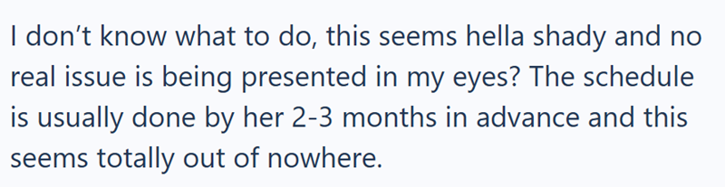 I don't know what to do, this seems hella shady and no real issue is being presented in my eyes? The schedule is usually done by her 2-3 months in advance and this seems totally out of nowhere.