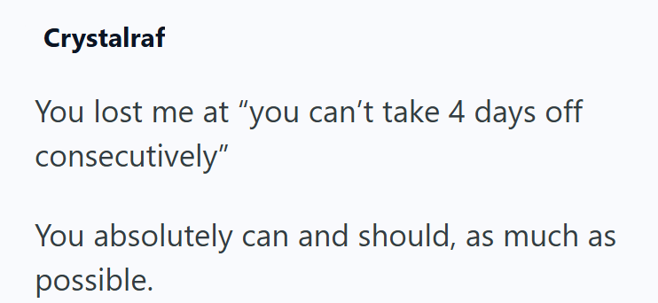 Crystalraf You lost me at "you can't take 4 days off consecutively" You absolutely can and should, as much as possible.
