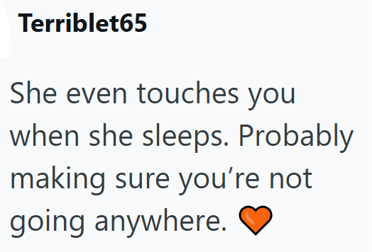 Terriblet65 She even touches you when she sleeps. Probably making sure you're not going anywhere.