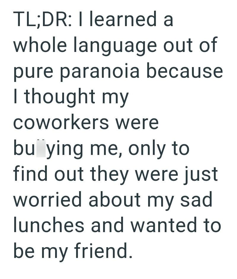 TL;DR: I learned a whole language out of pure paranoia because I thought my coworkers were buying me, only to find out they were just worried about my sad lunches and wanted to be my friend.