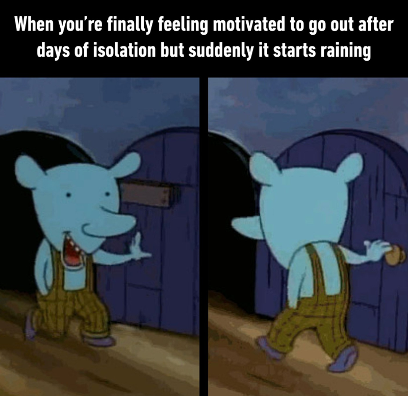 When you're finally feeling motivated to go out after days of isolation but suddenly it starts raining