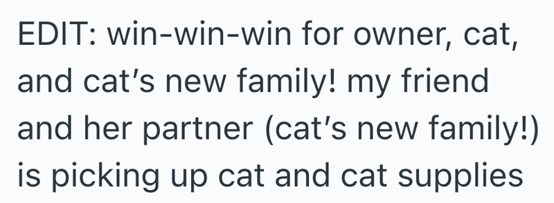 EDIT: win-win-win for owner, cat, and cat's new family! my friend and her partner (cat's new family!) is picking up cat and cat supplies
