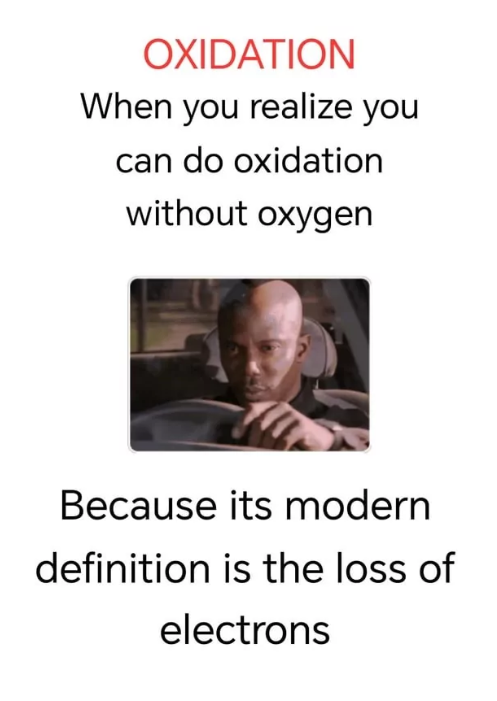 OXIDATION When you realize you can do oxidation without oxygen Because its modern definition is the loss of electrons
