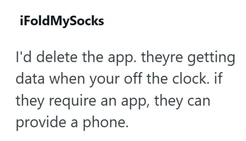 iFoldMySocks I'd delete the app. theyre getting data when your off the clock. if they require an app, they can provide a phone.
