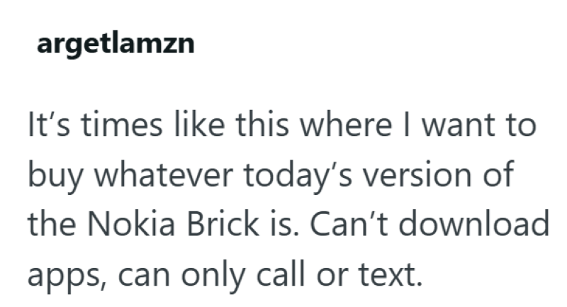 argetlamzn It's times like this where I want to buy whatever today's version of the Nokia Brick is. Can't download apps, can only call or text.