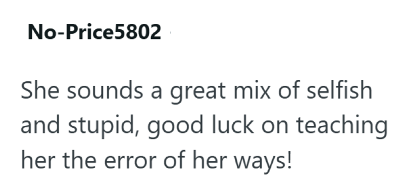 No-Price5802 She sounds a great mix of selfish and stupid, good luck on teaching her the error of her ways!