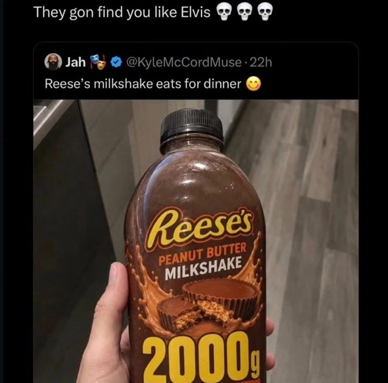 They gon find you like Elvis. Jah @KyleMcCord Muse 22h @KyleMcCord Reese's milkshake eats for dinner Reese's PEANUT BUTTER MILKSHAKE 2000g