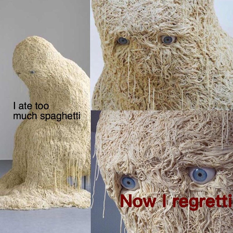 I ate too much spaghetti Now I regretti